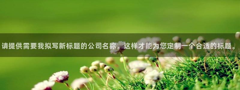九游会老哥俱乐部社区论坛:请提供需要我拟写新标题的公司名称,