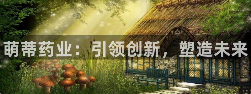 九游老哥俱乐部官网登录网址:萌蒂药业:引领创新,塑造未来